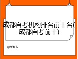 成都自考机构排名前十名(成都自考前十)