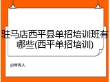 驻马店西平县单招培训班有哪些(西平单招培训)
