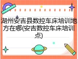 湖州安吉县数控车床培训地方在哪(安吉数控车床培训点)