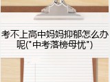考不上高中妈妈抑郁怎么办呢("中考落榜母忧")