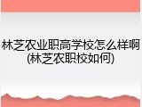 林芝农业职高学校怎么样啊(林芝农职校如何)
