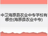 中卫海原县农业中专学校有哪些(海原县农业中专)
