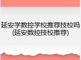延安学数控学校推荐技校吗(延安数控技校推荐)