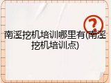 南溪挖机培训哪里有(南溪挖机培训点)