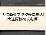 大连商业学校校长室电话(大连商校校长电话)