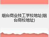 烟台商业技工学校地址(烟台商校地址)