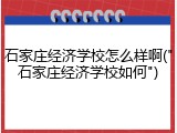 石家庄经济学校怎么样啊("石家庄经济学校如何")