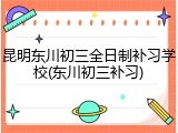 昆明东川初三全日制补习学校(东川初三补习)