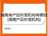 海南省产后恢复机构有哪些(海南产后恢复机构)