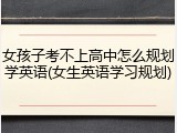 女孩子考不上高中怎么规划学英语(女生英语学习规划)