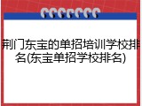 荆门东宝的单招培训学校排名(东宝单招学校排名)