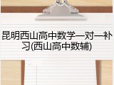 昆明西山高中数学一对一补习(西山高中数辅)