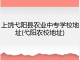 上饶弋阳县农业中专学校地址(弋阳农校地址)
