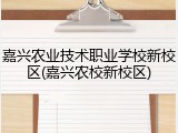嘉兴农业技术职业学校新校区(嘉兴农校新校区)