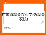 广东省韶关农业学校(韶关农校)