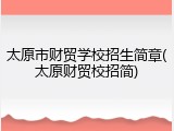 太原市财贸学校招生简章(太原财贸校招简)