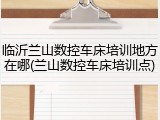 临沂兰山数控车床培训地方在哪(兰山数控车床培训点)