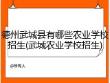 德州武城县有哪些农业学校招生(武城农业学校招生)