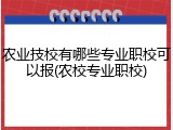农业技校有哪些专业职校可以报(农校专业职校)