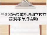 三明将乐县单招培训学校推荐(将乐单招培训)