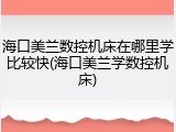海口美兰数控机床在哪里学比较快(海口美兰学数控机床)