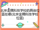 北京金隅科技学校的具体位置在哪(北京金隅科技学校位置)