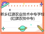 新乡红旗农业技术中专学校(红旗农技中专)