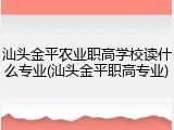 汕头金平农业职高学校读什么专业(汕头金平职高专业)