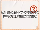 九江财经职业学校技校怎么样啊(九江财校技校如何)
