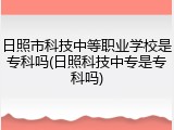 日照市科技中等职业学校是专科吗(日照科技中专是专科吗)