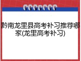 黔南龙里县高考补习推荐哪家(龙里高考补习)