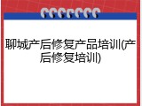 聊城产后修复产品培训(产后修复培训)