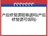 产后修复课程靠谱吗(产后修复课可信吗)