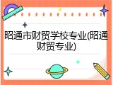 昭通市财贸学校专业(昭通财贸专业)