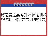 黔南贵定县专升本补习机构报名时间(贵定专升本报名)