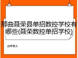 那曲聂荣县单招数控学校有哪些(聂荣数控单招学校)