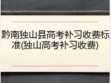 黔南独山县高考补习收费标准(独山高考补习收费)