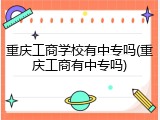 重庆工商学校有中专吗(重庆工商有中专吗)