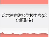 哈尔滨市财经学校中专(哈尔滨财专)