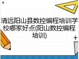 清远阳山县数控编程培训学校哪家好点(阳山数控编程培训)