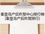 秦皇岛产后恢复中心排行榜(秦皇岛产后恢复排行)