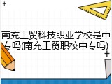 南充工贸科技职业学校是中专吗(南充工贸职校中专吗)