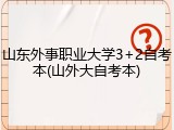 山东外事职业大学3+2自考本(山外大自考本)