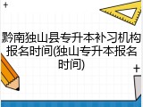 黔南独山县专升本补习机构报名时间(独山专升本报名时间)