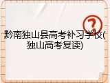 黔南独山县高考补习学校(独山高考复读)