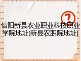 信阳新县农业职业科技职业学院地址(新县农职院地址)