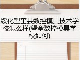 绥化望奎县数控模具技术学校怎么样(望奎数控模具学校如何)