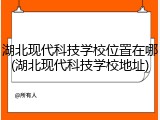 湖北现代科技学校位置在哪(湖北现代科技学校地址)