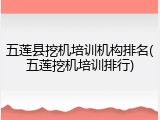 五莲县挖机培训机构排名(五莲挖机培训排行)