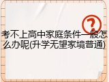 考不上高中家庭条件一般怎么办呢(升学无望家境普通)